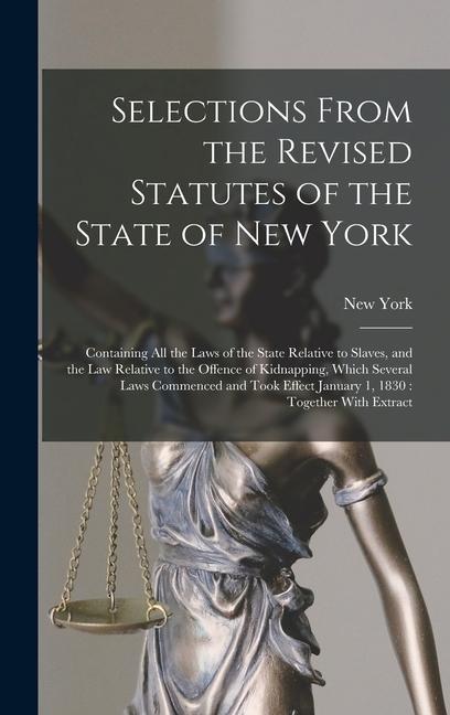 Selections From the Revised Statutes of the State of New York: Containing All the Laws of the State Relative to Slaves and the Law Relative to the Of