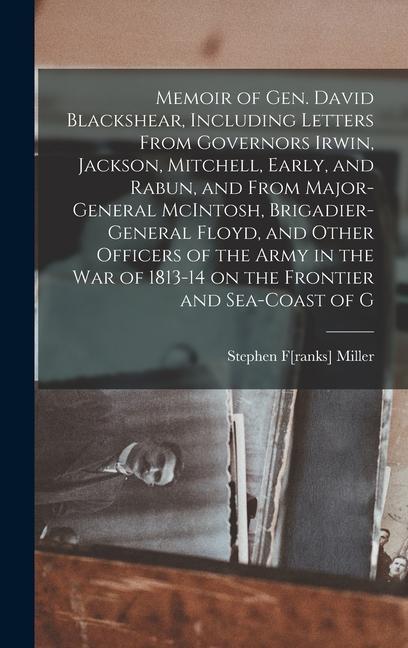 Memoir of Gen. David Blackshear Including Letters From Governors Irwin Jackson Mitchell Early and Rabun and From Major-General McIntosh Brigadier-General Floyd and Other Officers of the Army in the war of 1813-14 on the Frontier and Sea-coast of G