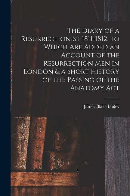 The Diary of a Resurrectionist 1811-1812 to Which are Added an Account of the Resurrection men in London & a Short History of the Passing of the Anat