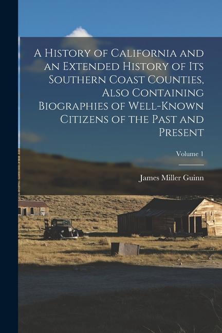 A History of California and an Extended History of its Southern Coast Counties Also Containing Biographies of Well-known Citizens of the Past and Pre