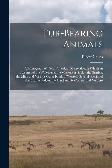 Fur-bearing Animals: A Monograph of North American Mustelidae in Which an Account of the Wolverene the Martens or Sables the Ermine the