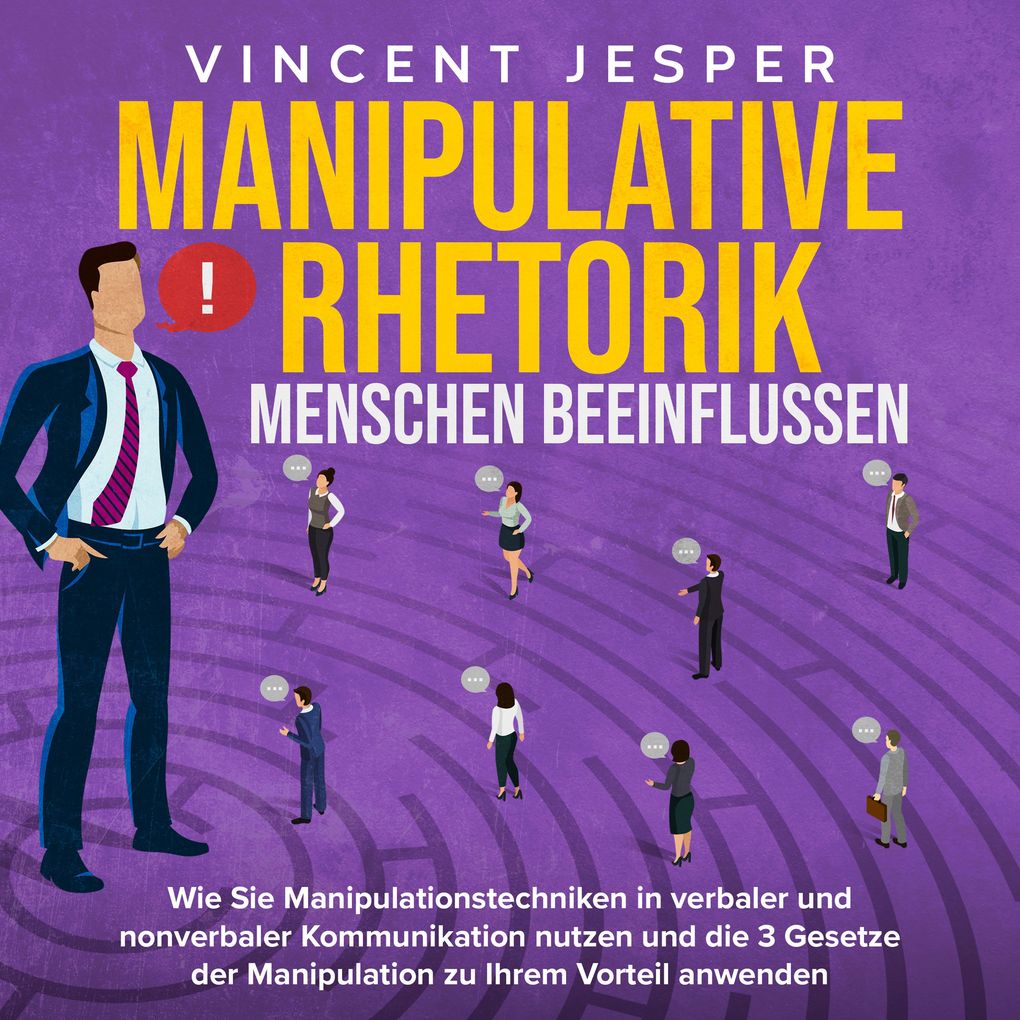 Manipulative Rhetorik Menschen beeinflussen: Wie Sie Manipulationstechniken in verbaler und nonverbaler Kommunikation nutzen und die 3 Gesetze der Manipulation zu Ihrem Vorteil anwenden