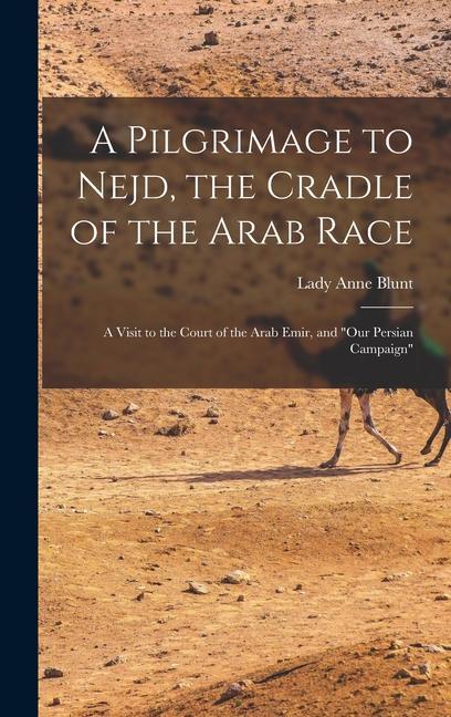 A Pilgrimage to Nejd the Cradle of the Arab Race