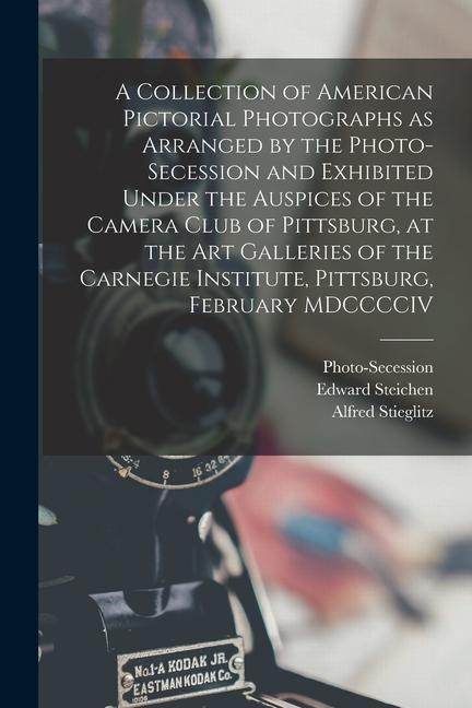A Collection of American Pictorial Photographs as Arranged by the Photo-Secession and Exhibited Under the Auspices of the Camera Club of Pittsburg at