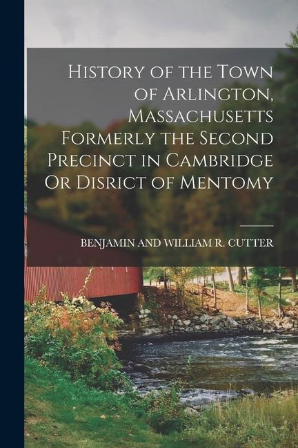 History of the Town of Arlington Massachusetts Formerly the Second Precinct in Cambridge Or Disrict of Mentomy