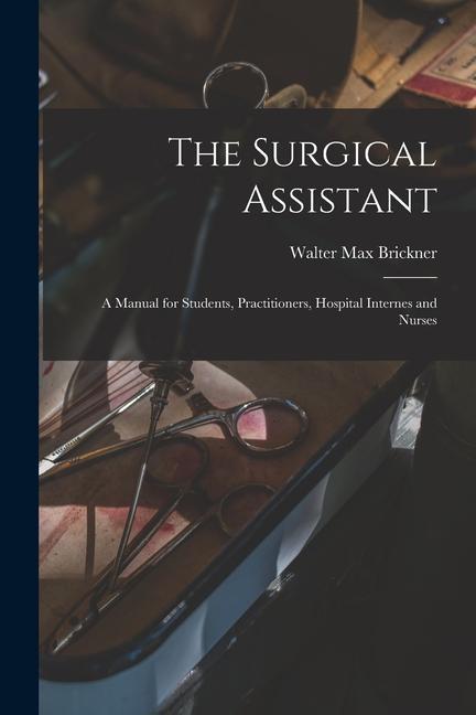 The Surgical Assistant: A Manual for Students Practitioners Hospital Internes and Nurses