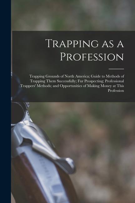 Trapping as a Profession; Trapping Grounds of North America; Guide to Methods of Trapping Them Successfully; fur Prospecting; Professional Trappers‘ M