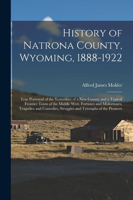 History of Natrona County Wyoming 1888-1922; True Portrayal of the Yesterdays of a new County and a Typical Frontier Town of the Middle West. Fortun