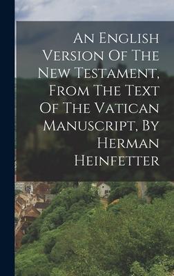 An English Version Of The New Testament From The Text Of The Vatican Manuscript By Herman Heinfetter