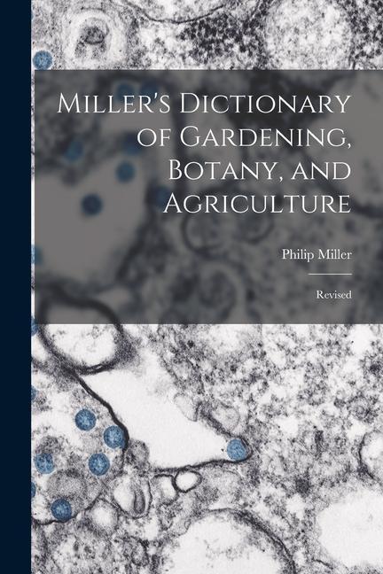 Miller‘s Dictionary of Gardening Botany and Agriculture: Revised
