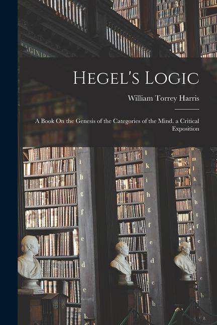 Hegel‘s Logic: A Book On the Genesis of the Categories of the Mind. a Critical Exposition