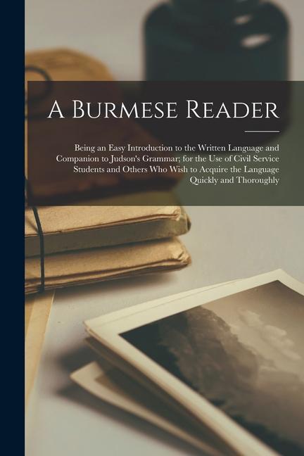 A Burmese Reader: Being an Easy Introduction to the Written Language and Companion to Judson‘s Grammar; for the Use of Civil Service Stu