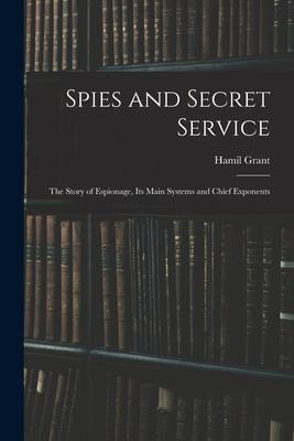 Spies and Secret Service: The Story of Espionage its Main Systems and Chief Exponents