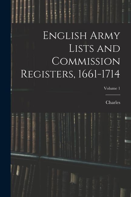 English Army Lists and Commission Registers 1661-1714; Volume 1