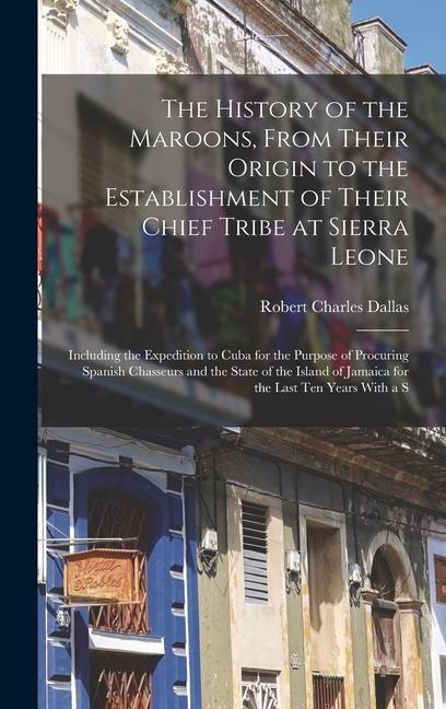 The History of the Maroons From Their Origin to the Establishment of Their Chief Tribe at Sierra Leone: Including the Expedition to Cuba for the Purp