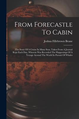 From Forecastle To Cabin: The Story Of A Cruise In Many Seas Taken From A Journal Kept Each Day Wherein Was Recorded The Happenings Of A Voyag