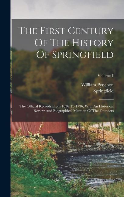The First Century Of The History Of Springfield: The Official Records From 1636 To 1736 With An Historical Review And Biographical Mention Of The Fou