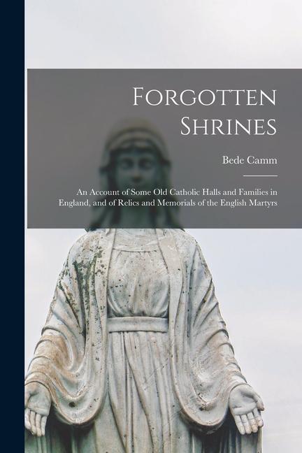 Forgotten Shrines: An Account of Some old Catholic Halls and Families in England and of Relics and Memorials of the English Martyrs