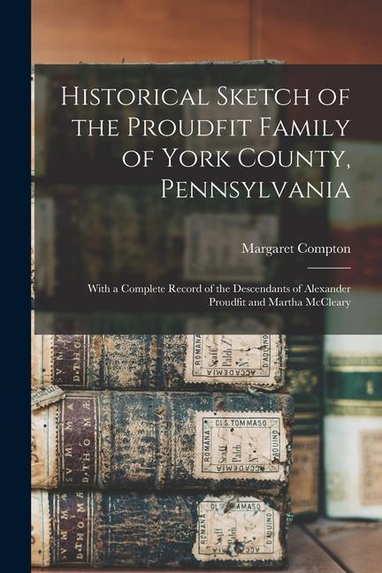 Historical Sketch of the Proudfit Family of York County Pennsylvania: With a Complete Record of the Descendants of Alexander Proudfit and Martha McCl