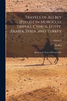 Travels of Ali Bey [Pseud.] in Morocco Tripoli Cyprus Egypt Arabia Syria and Turkey: Between the Years 1803 and 1807; Volume 2