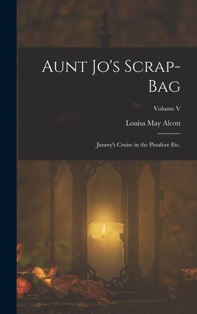 Aunt Jo‘s Scrap-Bag: Jimmy‘s Cruise in the Pinafore etc.; Volume V