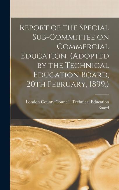 Report of the Special Sub-committee on Commercial Education. (Adopted by the Technical Education Board 20th February 1899.)