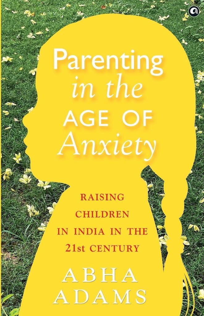 'Parenting in the Age of Anxiety Raising Children in India in the 21st Century'
