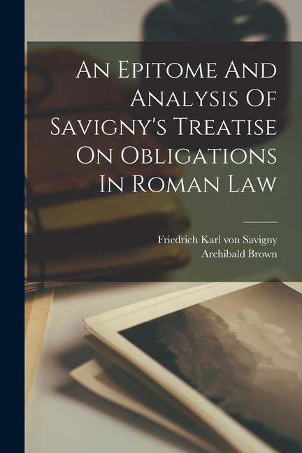 An Epitome And Analysis Of Savigny‘s Treatise On Obligations In Roman Law