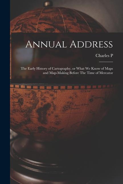 Annual Address: The Early History of Cartography or What we Know of Maps and Map-making Before The Time of Mercator