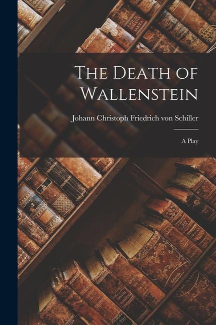 The Death of Wallenstein: A Play