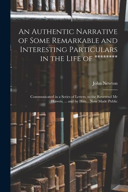 An Authentic Narrative of Some Remarkable and Interesting Particulars in the Life of ********: Communicated in a Series of Letters to the Reverend Mr