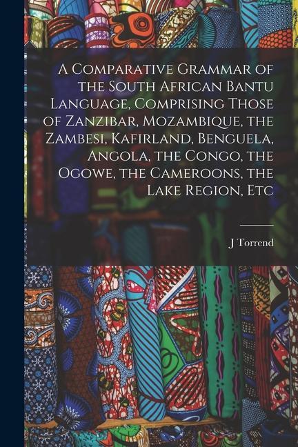 A Comparative Grammar of the South African Bantu Language Comprising Those of Zanzibar Mozambique the Zambesi Kafirland Benguela Angola the Con