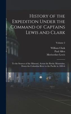 History of the Expedition Under the Command of Captains Lewis and Clark: To the Sources of the Missouri Across the Rocky Mountains Down the Columbia
