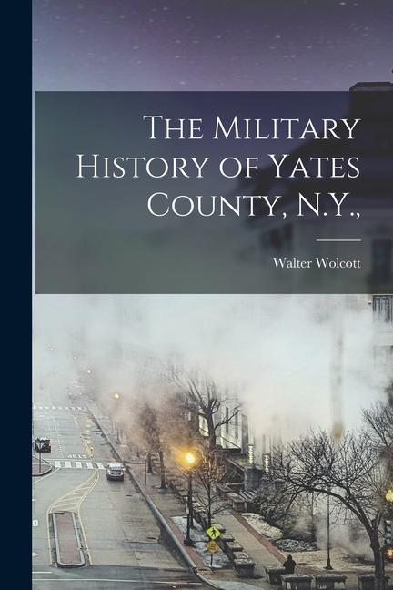 The Military History of Yates County N.Y.