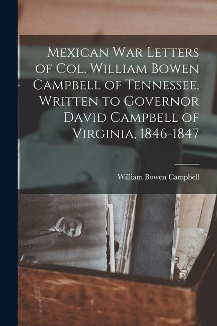 Mexican war Letters of Col. William Bowen Campbell of Tennessee Written to Governor David Campbell of Virginia 1846-1847