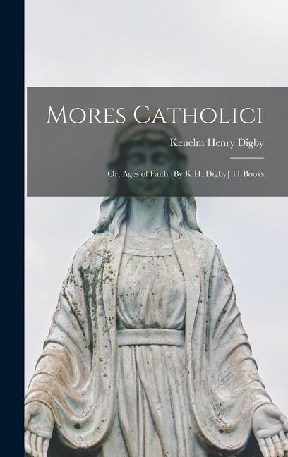 Mores Catholici: Or Ages of Faith [By K.H. Digby] 11 Books