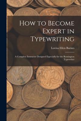 How to Become Expert in Typewriting: A Complete Instructor ed Especially for the Remington Typewriter