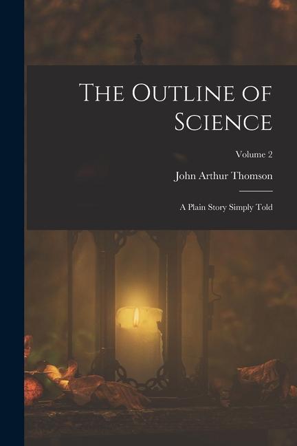 The Outline of Science: A Plain Story Simply Told; Volume 2