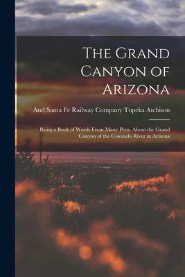 The Grand Canyon of Arizona: Being a Book of Words From Many Pens About the Grand Canyon of the Colorado River in Arizona