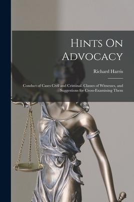 Hints On Advocacy: Conduct of Cases Civil and Criminal. Classes of Witnesses and Suggestions for Cross-Examining Them