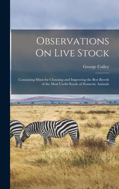 Observations On Live Stock: Containing Hints for Choosing and Improving the Best Breeds of the Most Useful Kinds of Domestic Animals