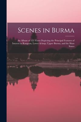 Scenes in Burma: An Album of 125 Views Depicting the Principal Features of Interest in Rangoon Lower & Upper Burma and the Shan State