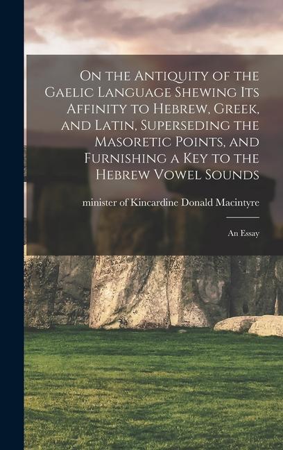 On the Antiquity of the Gaelic Language Shewing its Affinity to Hebrew Greek and Latin Superseding the Masoretic Points and Furnishing a key to th