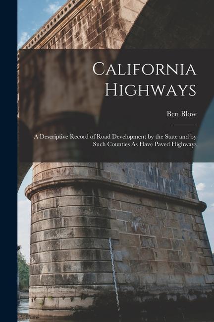California Highways: A Descriptive Record of Road Development by the State and by Such Counties As Have Paved Highways