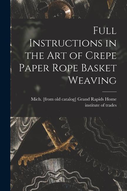 Full Instructions in the art of Crepe Paper Rope Basket Weaving