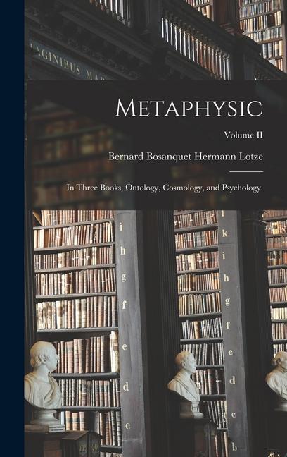 Metaphysic: In Three Books Ontology Cosmology and Psychology.; Volume II