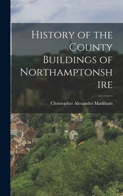 History of the County Buildings of Northamptonshire - Christopher Alexander Markham