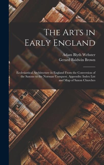 The Arts in Early England: Ecclesiastical Architecture in England From the Conversion of the Saxons to the Norman Conquest. Appendix: Index List