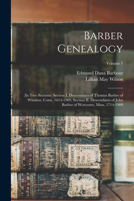 Barber Genealogy: (in two Sections) Section I. Descendants of Thomas Barber of Windsor Conn. 1614-1909. Section II. Descendants of John