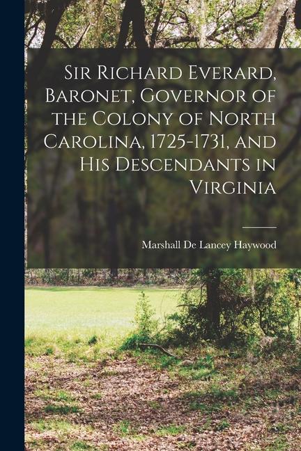 Sir Richard Everard Baronet Governor of the Colony of North Carolina 1725-1731 and his Descendants in Virginia